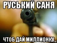 руський саня чтоб дай миллионку