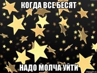 когда все бесят надо молча уйти
