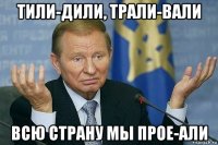 тили-дили, трали-вали всю страну мы прое-али