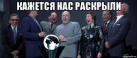 кажется нас раскрыли 