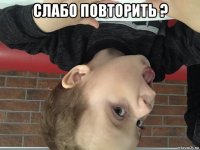 слабо повторить ? 