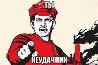 ты неудачник