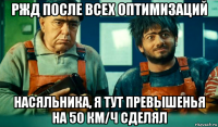 ржд после всех оптимизаций насяльника, я тут превышенья на 50 км/ч сделял
