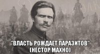  "власть рождает паразитов" (нестор махно)