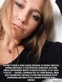  богиня, грация и чудо! диана, жизнью ты полна! явилась словно ниоткуда... в тебя природа влюблена. ветрами смело управляешь, морей теченья бережешь. и что такое счастье — знаешь, и волшебства ты тайно ждешь. лишь для тебя мигают звезды. рассветом шелковых лучей наполнены цветные грезы. улыбка каждый день смелей!