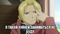  я такой хуйнёй заниматься не буду