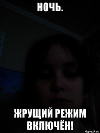 ночь. жрущий режим включён!