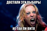 достали эти выборы не так ли витя
