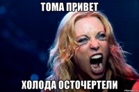 тома привет холода осточертели