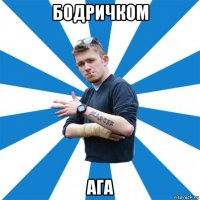 бодричком ага