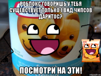роблокс говоришь у тебя сущевствует только 1 вид чипсов даритос? посмотри на эти!
