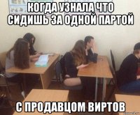 когда узнала что сидишь за одной партой с продавцом виртов