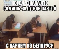 когда узнала что сидишь за одной партой с парнем из беларуси