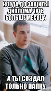 когда до защиты диплома чуть больше месяца а ты создал только папку