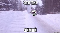 это ты зимой