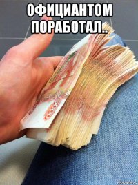 официантом поработал.. 