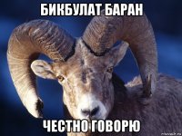бикбулат баран честно говорю