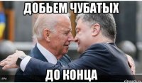 добьем чубатых до конца
