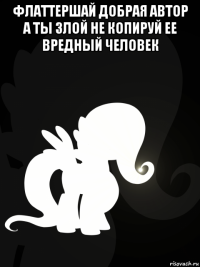 флаттершай добрая автор а ты злой не копируй ее вредный человек 