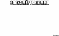 эпоха мёртвых ммо 