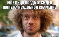 моё лицо когда отсидел жопу на неудобной скамейке 