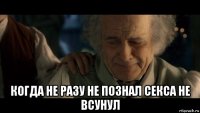  когда не разу не познал секса не всунул