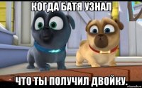 когда батя узнал что ты получил двойку.