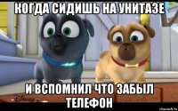 когда сидишь на унитазе и вспомнил что забыл телефон