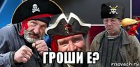  гроши е?