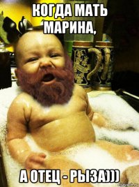 когда мать марина, а отец - рыза)))