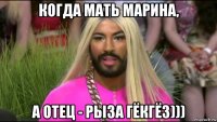когда мать марина, а отец - рыза гёкгёз)))