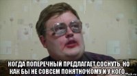  когда поперечный предлагает соснуть, но как бы не совсем понятно кому и у кого...
