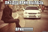 пиздец ярик вылазь ярик!!!!!!!!
