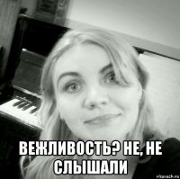  вежливость? не, не слышали