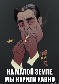  на малой земле мы курили хавно