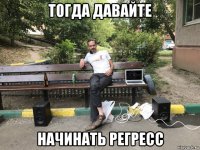 тогда давайте начинать регресс