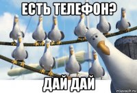 есть телефон? дай дай