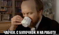  чаёчек. с булочкой. и на работу