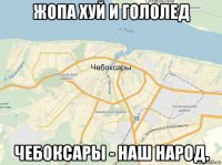 жопа хуй и гололед чебоксары - наш народ.