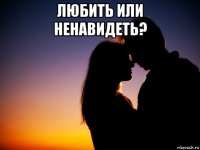 любить или ненавидеть? 