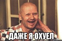  даже я охуел
