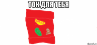 ток для тебя 