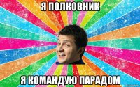 я полковник я командую парадом