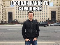 господи какой ты страшный 