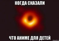 когда сказали что аниме для детей