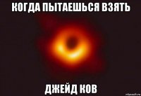 когда пытаешься взять джейд ков