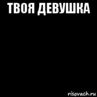 твоя девушка 