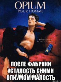  после фабрики усталость сними опиумом малость