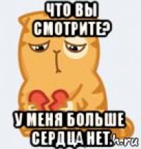 что вы смотрите? у меня больше сердца нет.