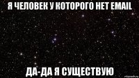 я человек у которого нет email да-да я существую